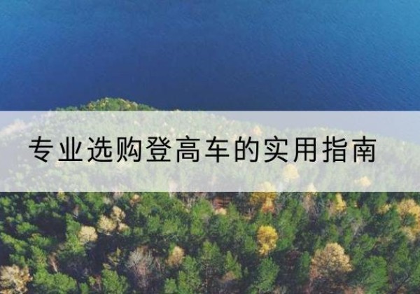 北湖电动登高车厂家推荐-专业选购登高车的实用指南