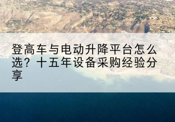 北湖登高车厂家厂家-登高车与电动升降平台怎么选？十五年设备采购经验分享