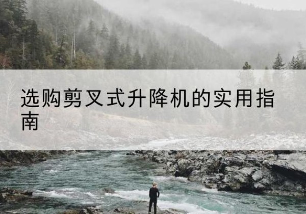 北湖剪叉式升降机怎么选-选购剪叉式升降机的实用指南
